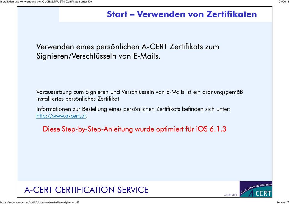Informationen zur Bestellung eines persönlichen Zertifikats befinden sich unter: http://www.a-cert.at. Diese Step-by by-step Step-Anleitung wurde optimiert für ios 6.