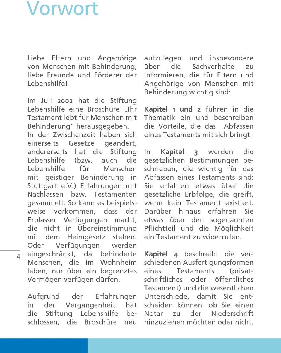 In der Zwischenzeit haben sich einerseits Gesetze geändert, andererseits hat die Stiftung Lebenshilfe (bzw. auch die Lebenshilfe für Menschen mit geistiger Behinderung in Stuttgart e.v.