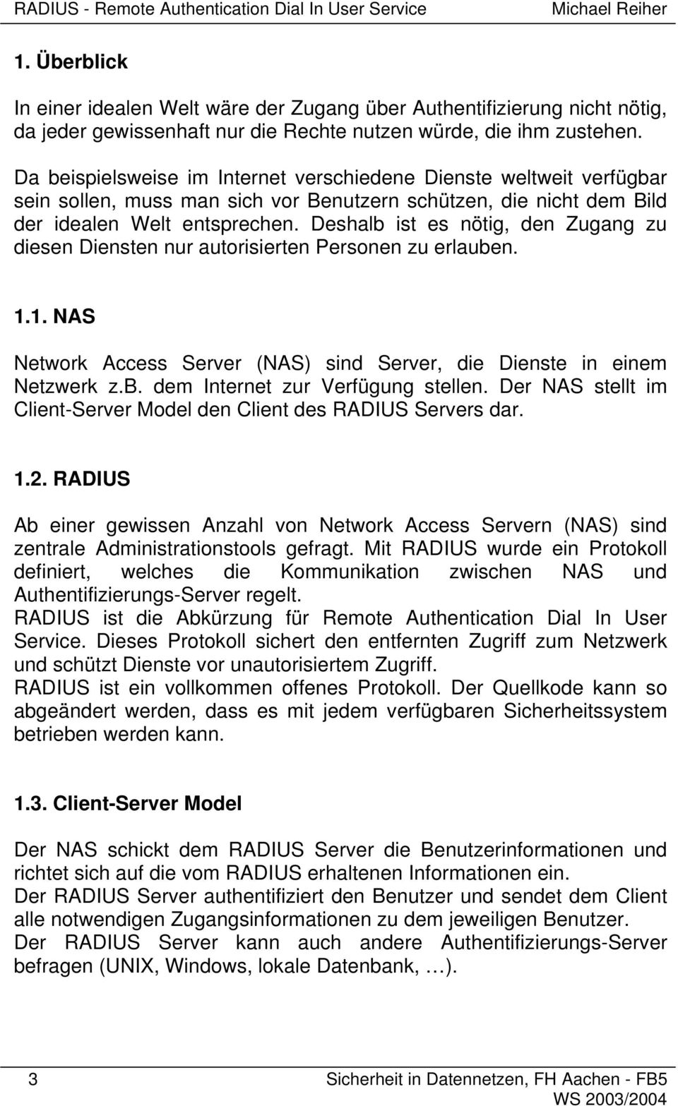 Deshalb ist es nötig, den Zugang zu diesen Diensten nur autorisierten Personen zu erlauben. 1.1. NAS Network Access Server (NAS) sind Server, die Dienste in einem Netzwerk z.b. dem Internet zur Verfügung stellen.