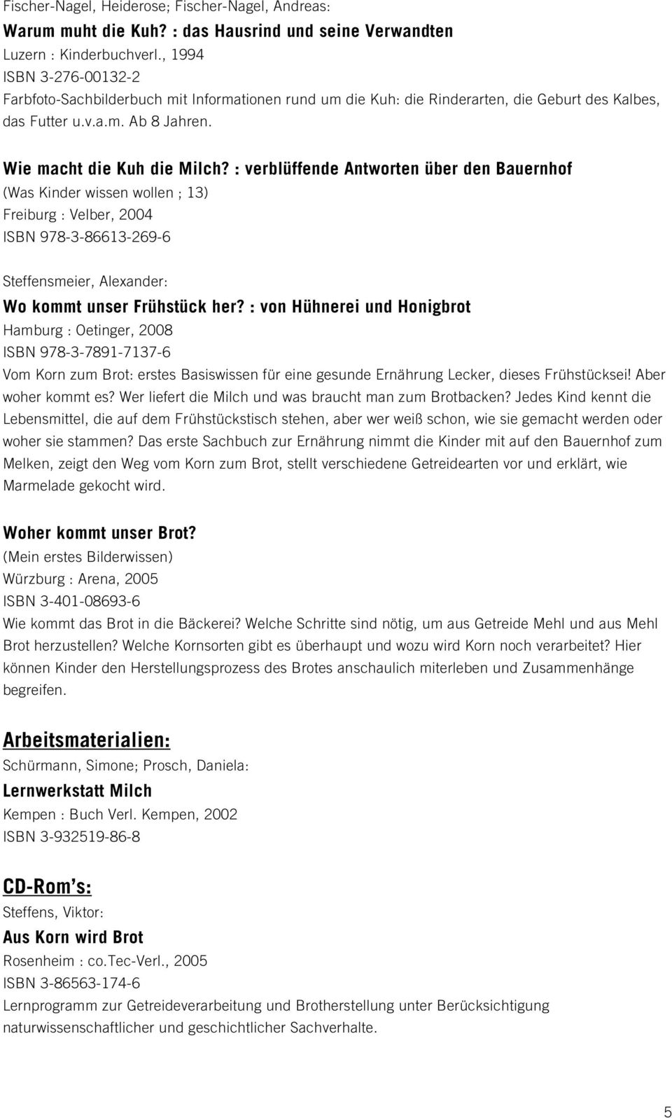 : verblüffende Antworten über den Bauernhof (Was Kinder wissen wollen ; 13) Freiburg : Velber, 2004 ISBN 978-3-86613-269-6 Steffensmeier, Alexander: Wo kommt unser Frühstück her?