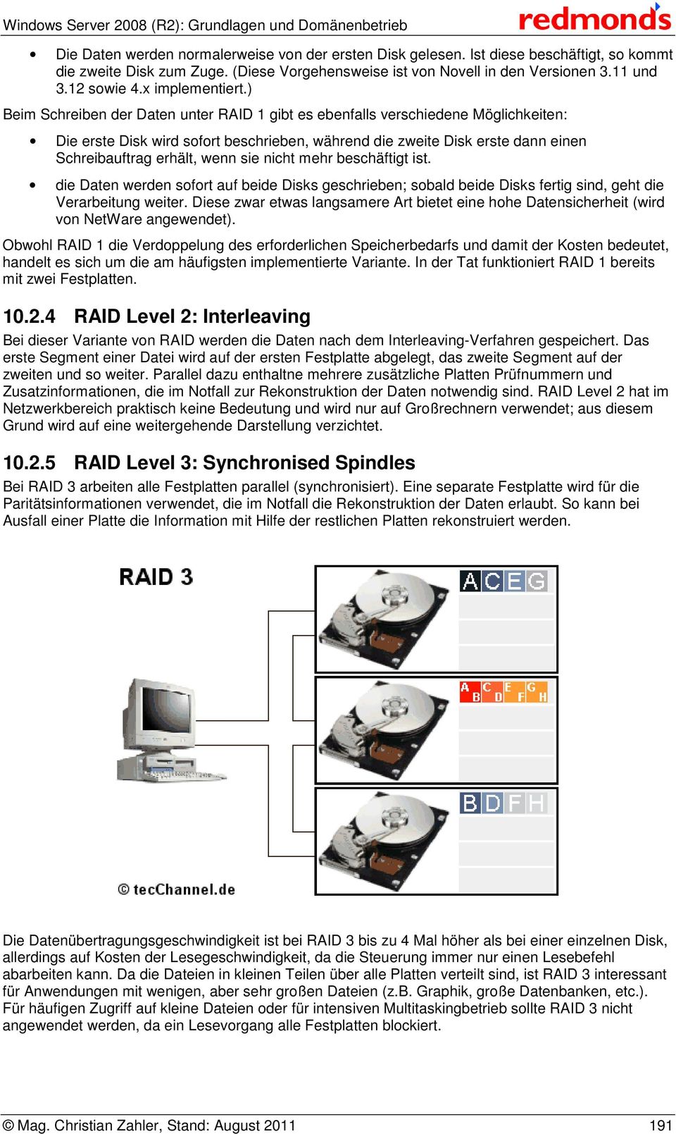 ) Beim Schreiben der Daten unter RAID 1 gibt es ebenfalls verschiedene Möglichkeiten: Die erste Disk wird sofort beschrieben, während die zweite Disk erste dann einen Schreibauftrag erhält, wenn sie