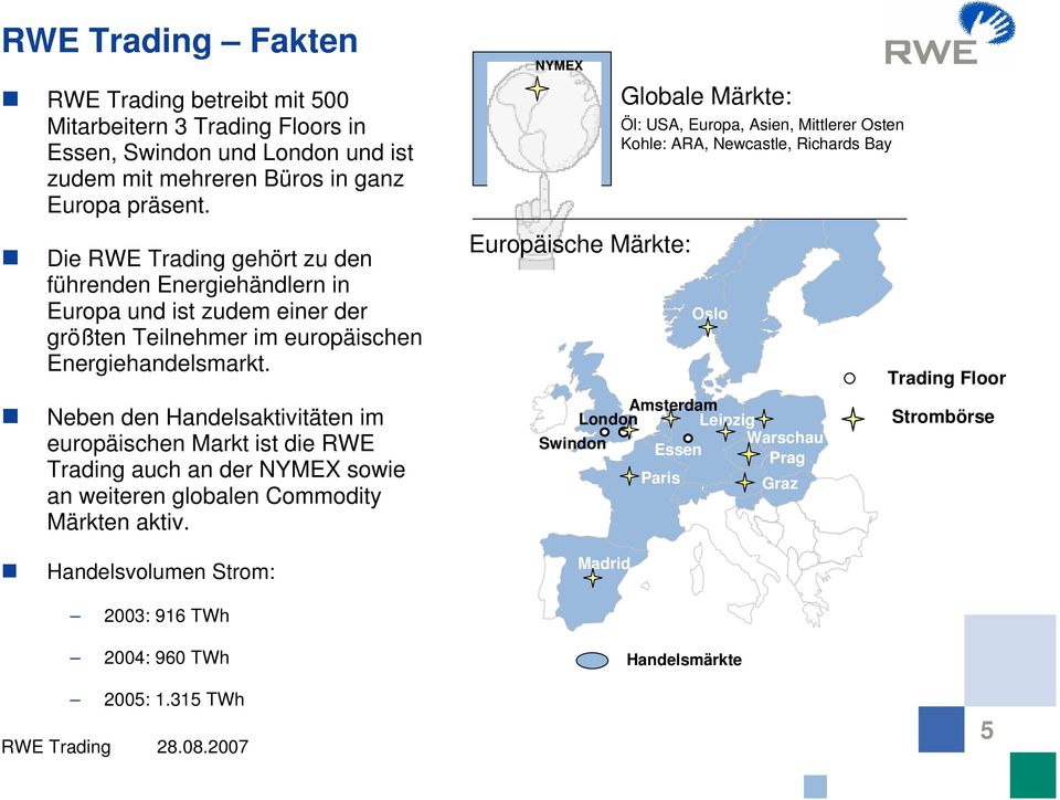 Neben den Handelsaktivitäten im europäischen Markt ist die RWE Trading auch an der NYMEX sowie an weiteren globalen Commodity Märkten aktiv.