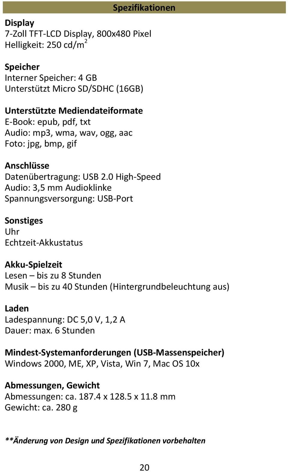 0 High Speed Audio: 3,5 mm Audioklinke Spannungsversorgung: USB Port Sonstiges Uhr Echtzeit Akkustatus Akku Spielzeit Lesen bis zu 8 Stunden Musik bis zu 40 Stunden (Hintergrundbeleuchtung aus)