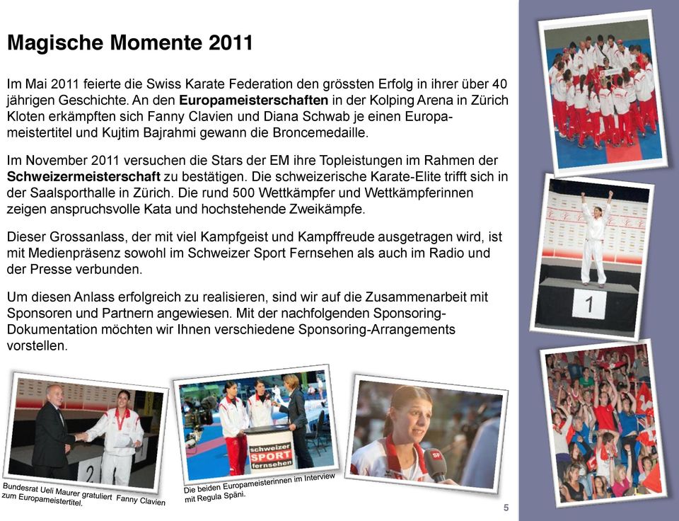 Im November 2011 versuchen die Stars der EM ihre Topleistungen im Rahmen der Schweizermeisterschaft zu bestätigen. Die schweizerische Karate-Elite trifft sich in der Saalsporthalle in Zürich.