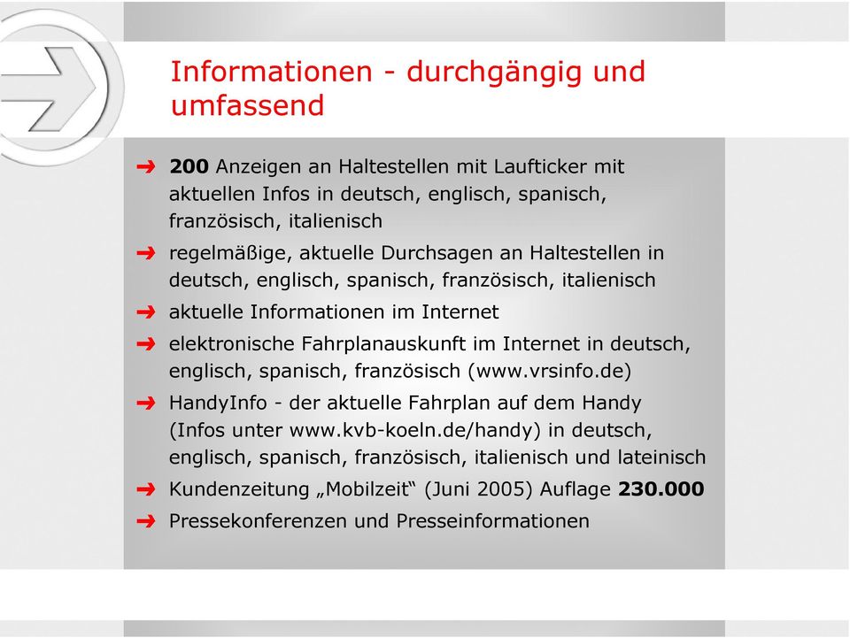 Fahrplanauskunft im Internet in deutsch, englisch, spanisch, französisch (www.vrsinfo.de) HandyInfo - der aktuelle Fahrplan auf dem Handy (Infos unter www.kvb-koeln.