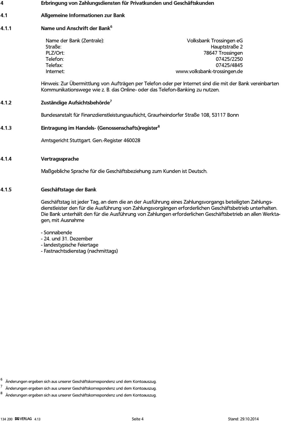 1 Name und Anschrift der Bank 6 Name der Bank (Zentrale): Volksbank Trossingen eg Straße: Hauptstraße 2 PLZ/Ort: 78647 Trossingen Telefon: 07425/2250 Telefax: 07425/4845 Internet: www.