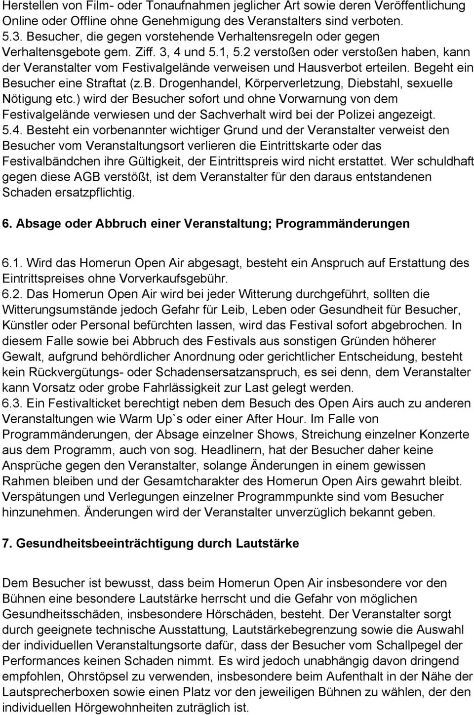 2 verstoßen oder verstoßen haben, kann der Veranstalter vom Festivalgelände verweisen und Hausverbot erteilen. Begeht ein Besucher eine Straftat (z.b. Drogenhandel, Körperverletzung, Diebstahl, sexuelle Nötigung etc.