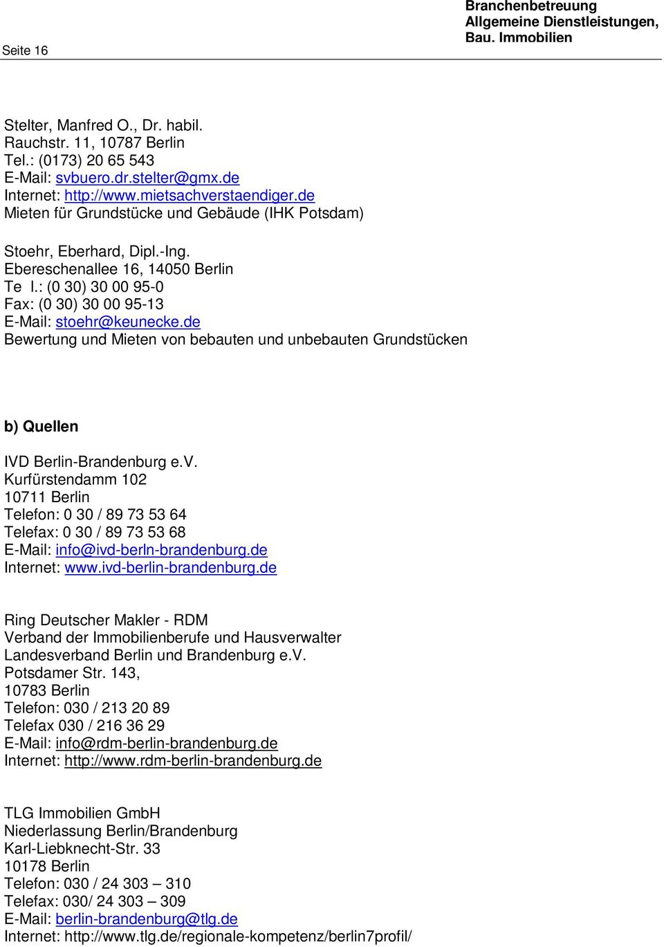 de Bewertung und Mieten von bebauten und unbebauten Grundstücken b) Quellen IVD Berlin-Brandenburg e.v. Kurfürstendamm 102 10711 Berlin Telefon: 0 30 / 89 73 53 64 Telefax: 0 30 / 89 73 53 68 E-Mail: info@ivd-berln-brandenburg.