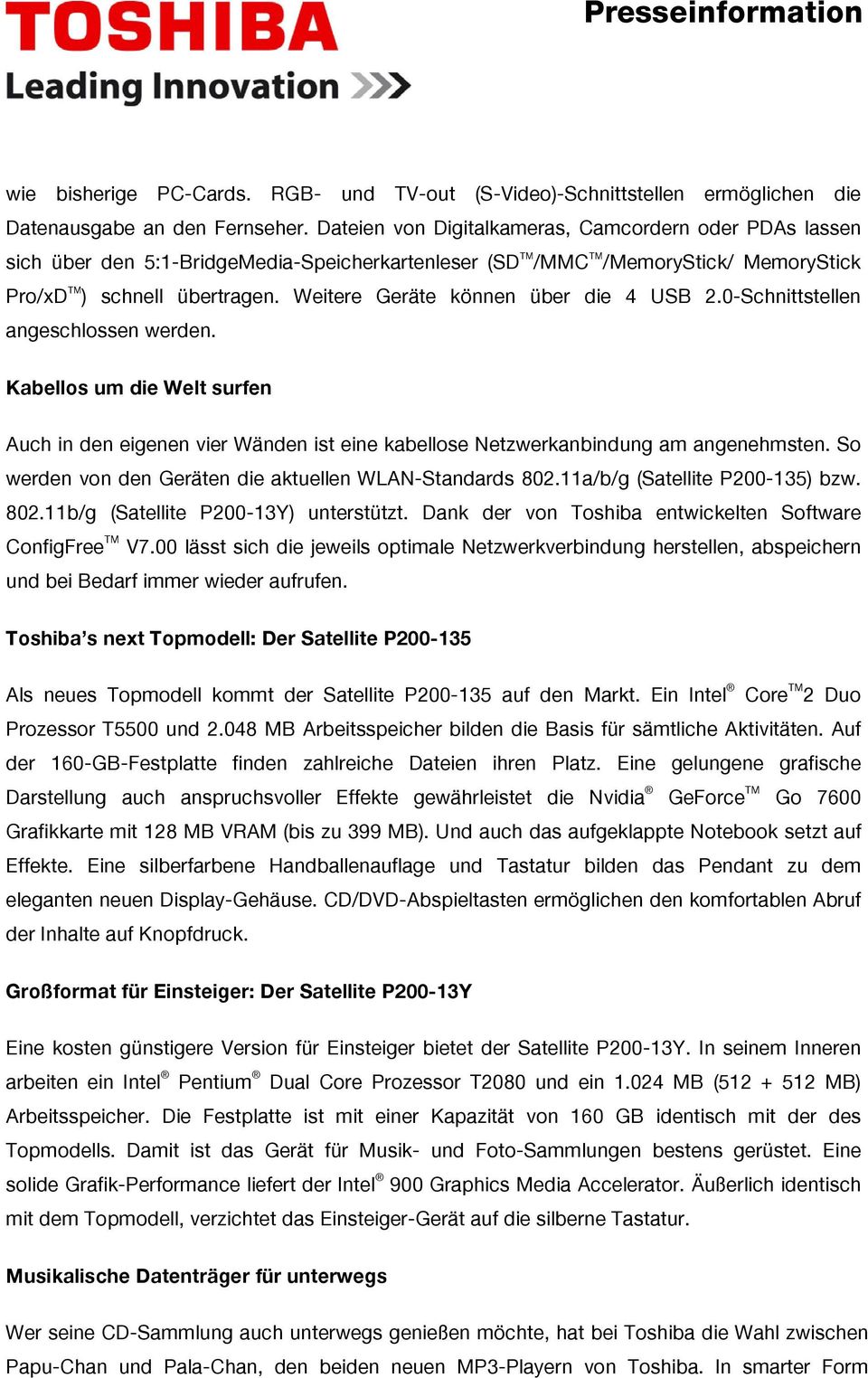 Weitere Geräte können über die 4 USB 2.0-Schnittstellen angeschlossen werden. Kabellos um die Welt surfen Auch in den eigenen vier Wänden ist eine kabellose Netzwerkanbindung am angenehmsten.