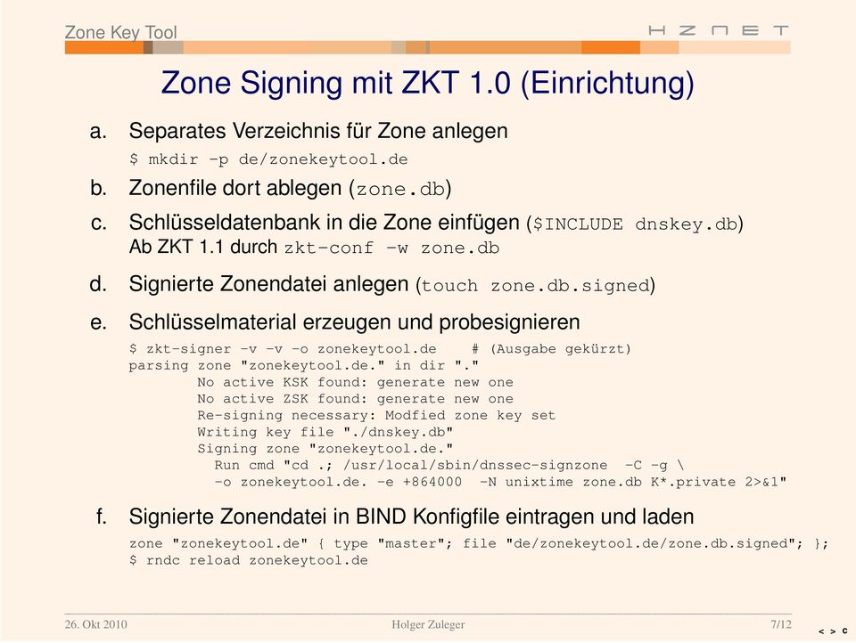 Schlüsselmater ial erzeugen und probesignieren $ zkt-signer -v -v -o zonekeytool.de # (Ausgabe gekürzt) parsing zone "zonekeytool.de." in dir ".