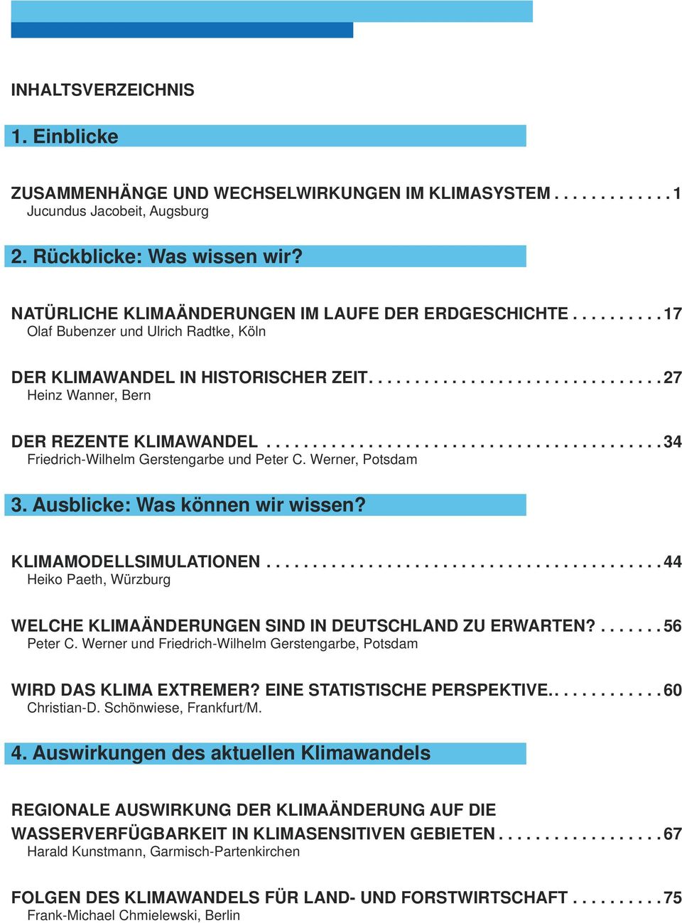 Ausblicke: Was können wir wissen? KLIMAMODELLSIMULATIONEN....44 Heiko Paeth, Würzburg WELCHE KLIMAÄNDERUNGEN SIND IN DEUTSCHLAND ZU ERWARTEN?....56 Peter C.