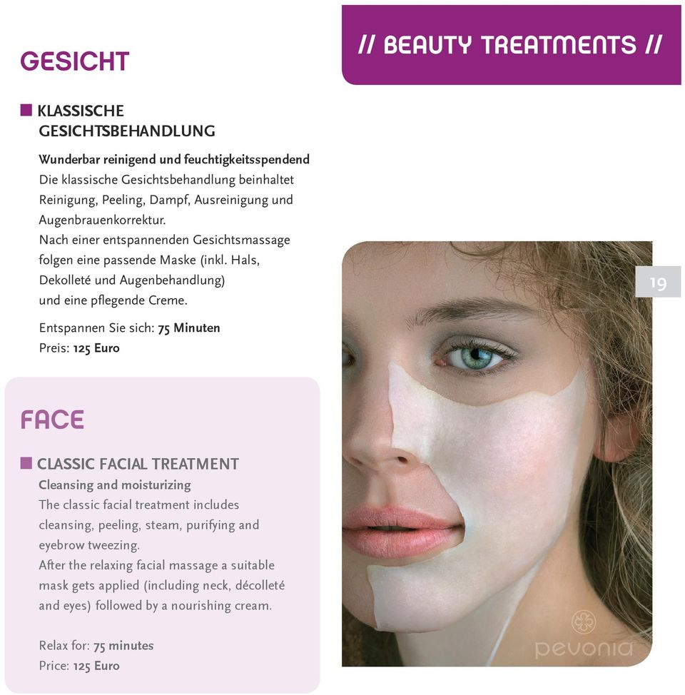 Entspannen Sie sich: 75 Minuten Preis: 125 Euro FACE M CLASSIC FACIAL TREATMENT Cleansing and moisturizing The classic facial treatment includes cleansing, peeling, steam, purifying
