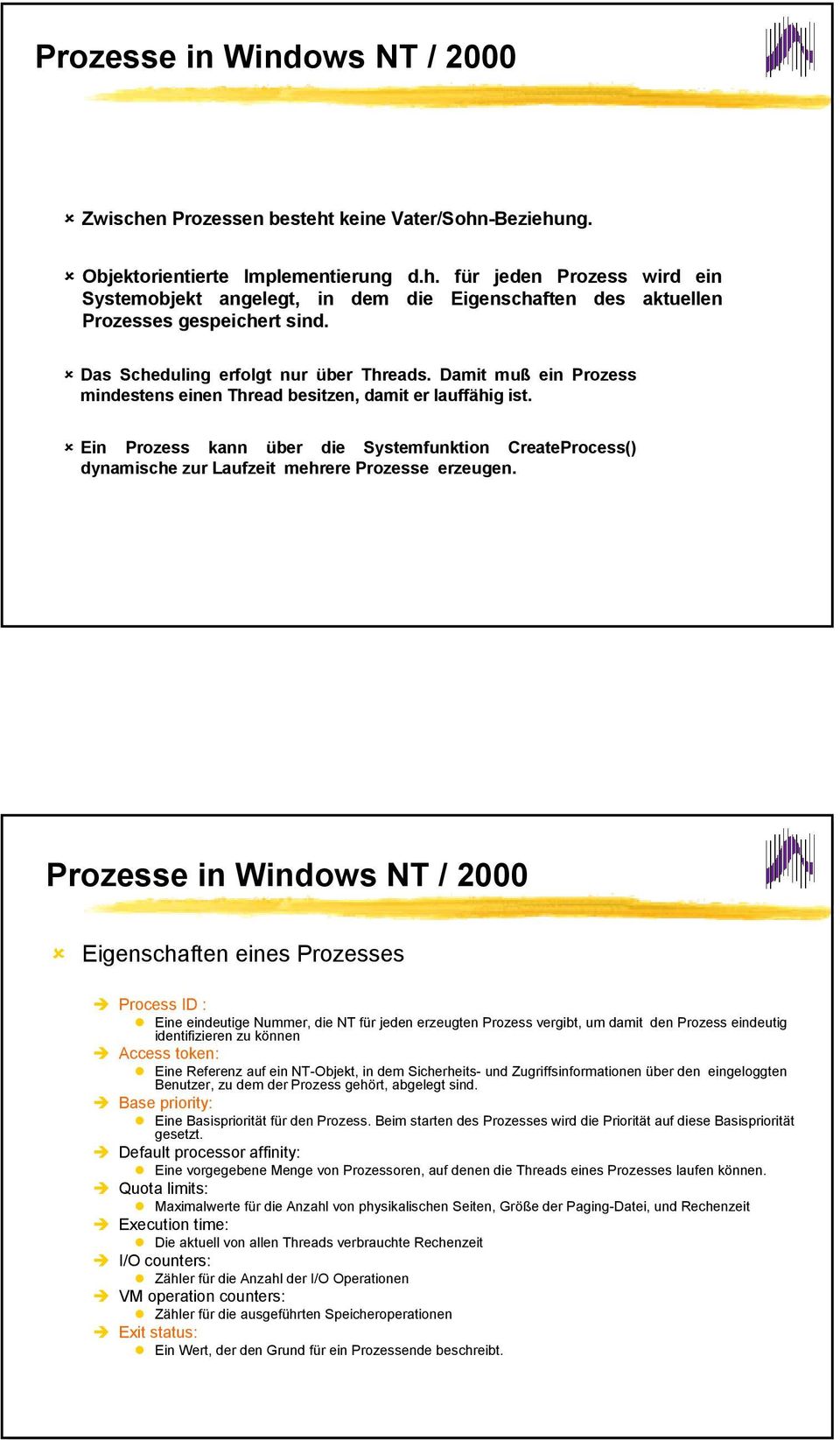 CreateProcess() dynamische zur Laufzeit mehrere Prozesse erzeugen Prozesse in Windows NT / 2000 Eigenschaften eines Prozesses Process ID : Eine eindeutige Nummer, die NT für jeden erzeugten Prozess