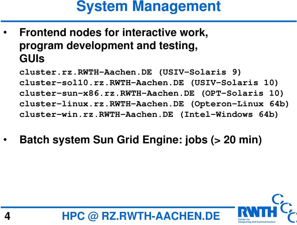 rz.rwth-aachen.de (Opteron-Linux 64b) cluster-win.rz.rwth-aachen.de (Intel-Windows 64b) Batch system Sun Grid Engine: jobs (> 20 min) 4 HP @ RZ.