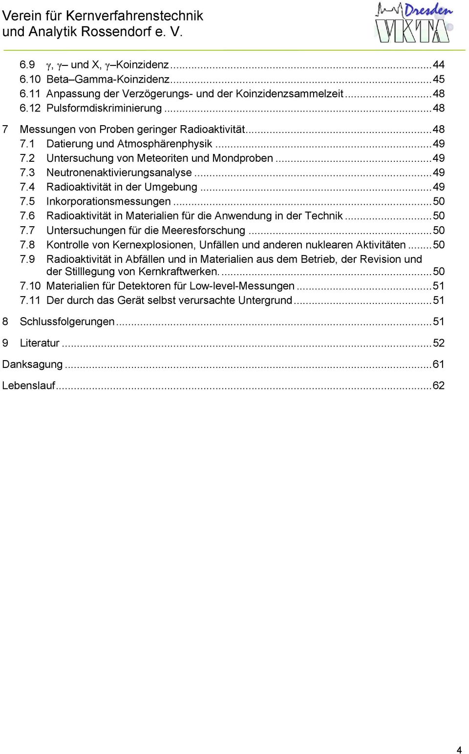 ..49 7.5 Inkorporationsmessungen...50 7.6 Radioaktivität in Materialien für die Anwendung in der Technik...50 7.7 Untersuchungen für die Meeresforschung...50 7.8 Kontrolle von Kernexplosionen, Unfällen und anderen nuklearen Aktivitäten.