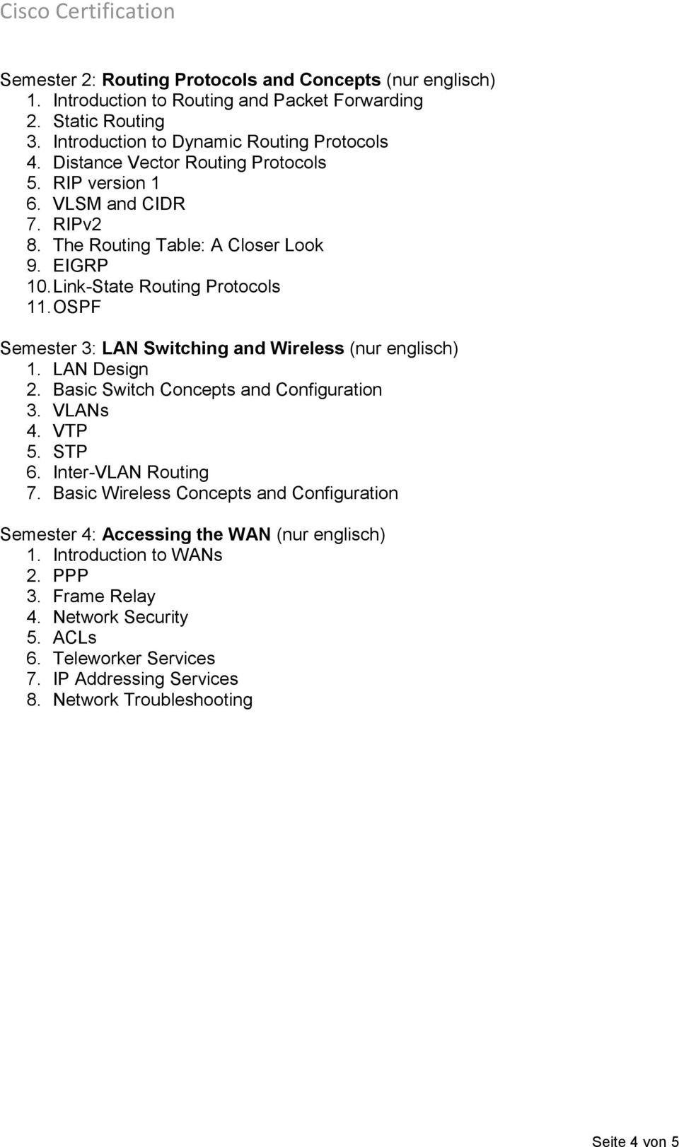 OSPF Semester 3: LAN Switching and Wireless (nur englisch) 1. LAN Design 2. Basic Switch Concepts and Configuration 3. VLANs 4. VTP 5. STP 6. Inter-VLAN Routing 7.