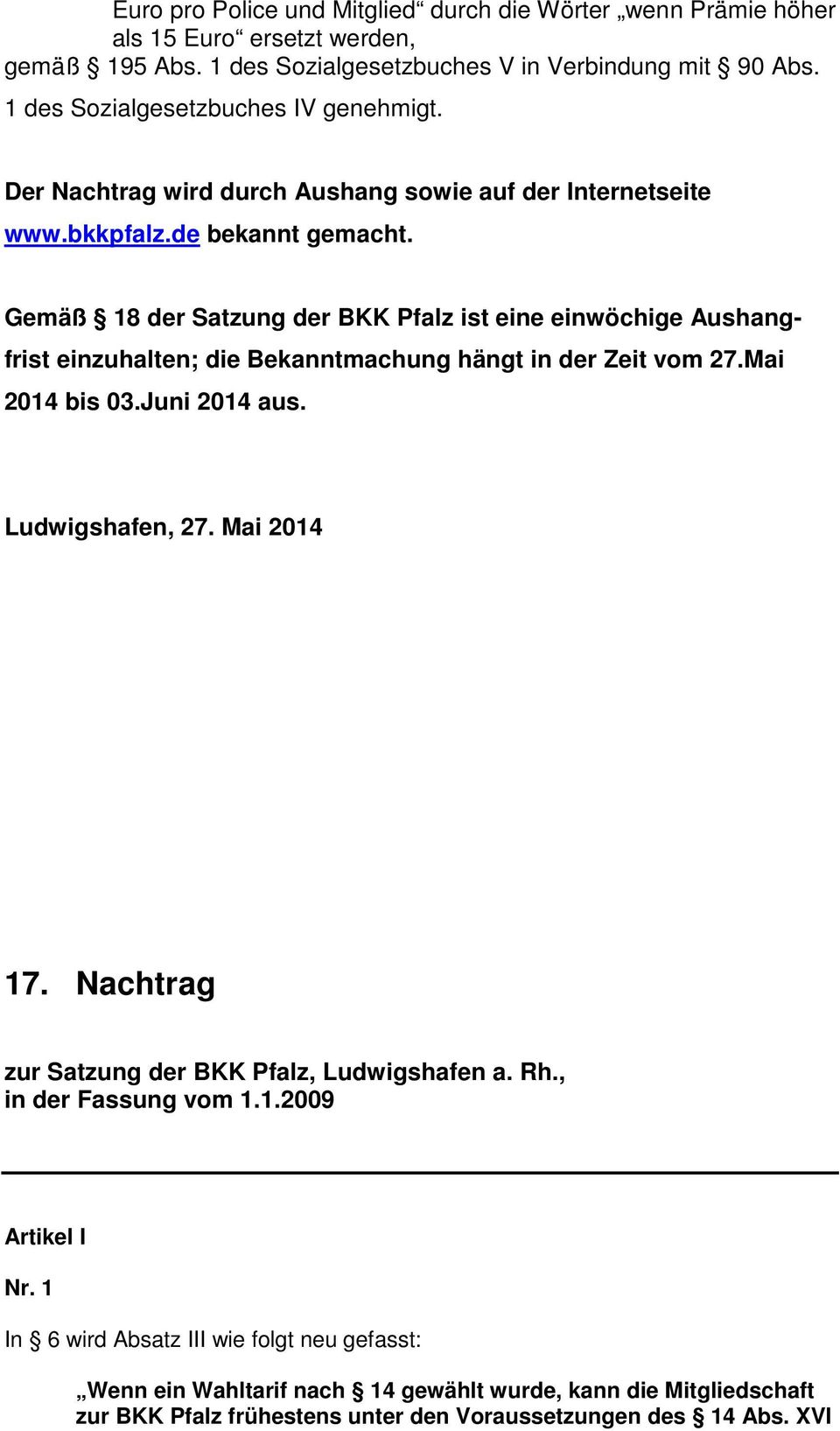 Gemäß 18 der Satzung der BKK Pfalz ist eine einwöchige Aushangfrist einzuhalten; die Bekanntmachung hängt in der Zeit vom 27.Mai 2014 bis 03.Juni 2014 aus. Ludwigshafen, 27. Mai 2014 17.