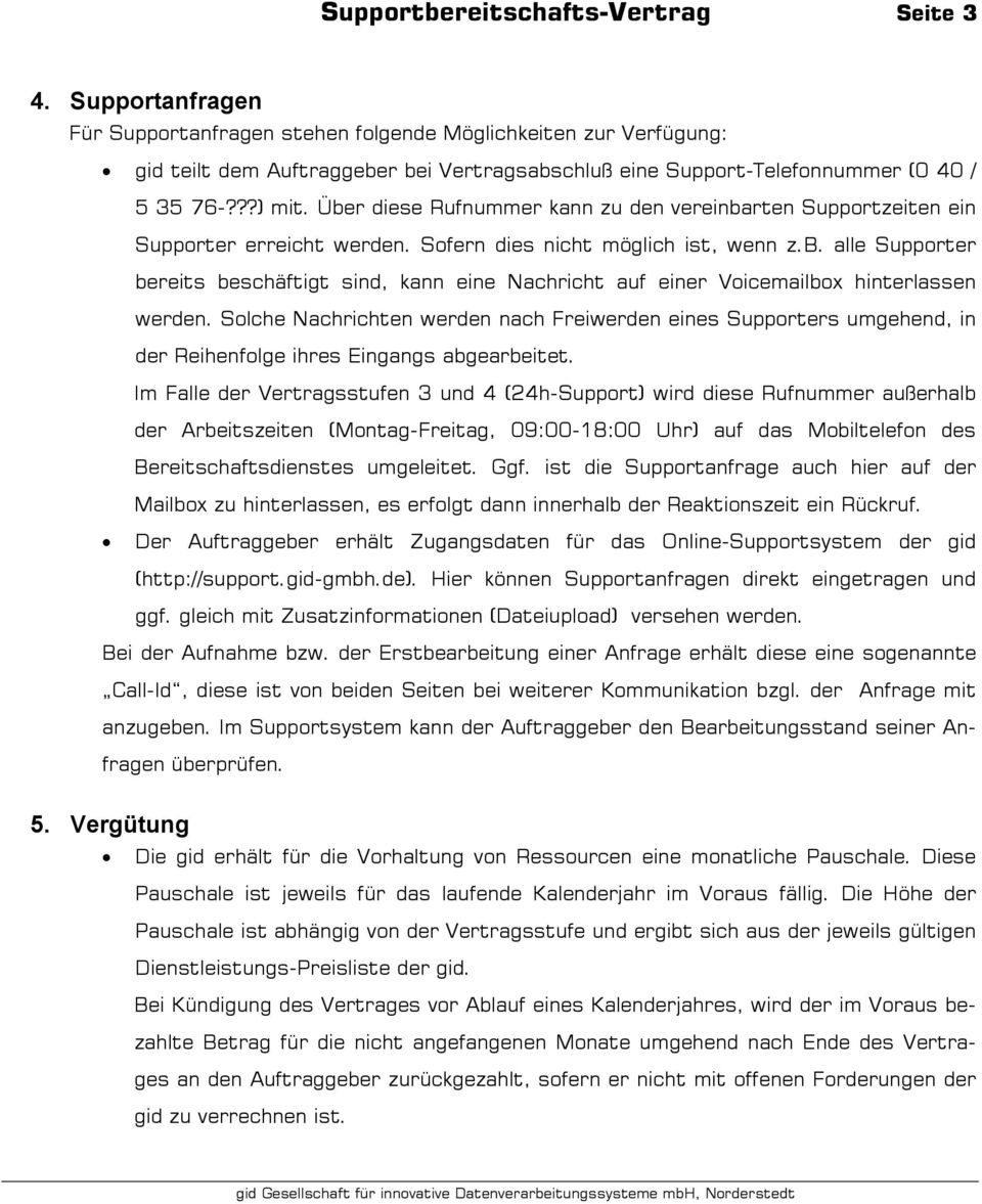 Über diese Rufnummer kann zu den vereinbarten Supportzeiten ein Supporter erreicht werden. Sofern dies nicht möglich ist, wenn z.b. alle Supporter bereits beschäftigt sind, kann eine Nachricht auf einer Voicemailbox hinterlassen werden.