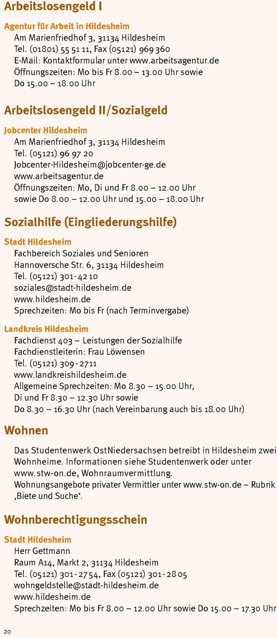 (05121) 96 97 20 Jobcenter-Hildesheim@jobcenter-ge.de www.arbeitsagentur.de Öffnungszeiten: Mo, Di und Fr 8.00 12.00 Uhr sowie Do 8.00 12.00 Uhr und 15.00 18.