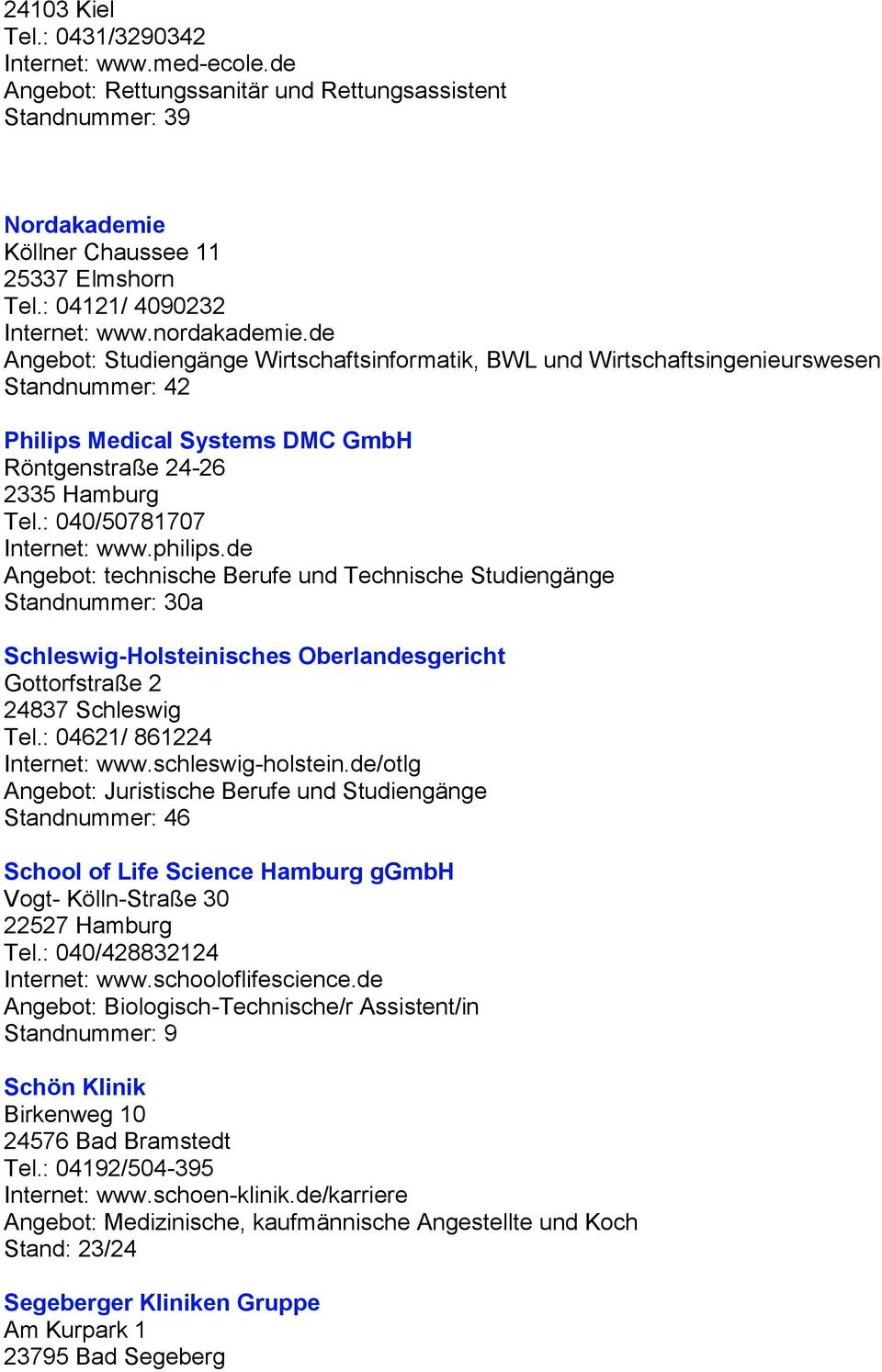 de Angebot: Studiengänge Wirtschaftsinformatik, BWL und Wirtschaftsingenieurswesen Standnummer: 42 Philips Medical Systems DMC GmbH Röntgenstraße 24-26 2335 Hamburg Tel.: 040/50781707 Internet: www.