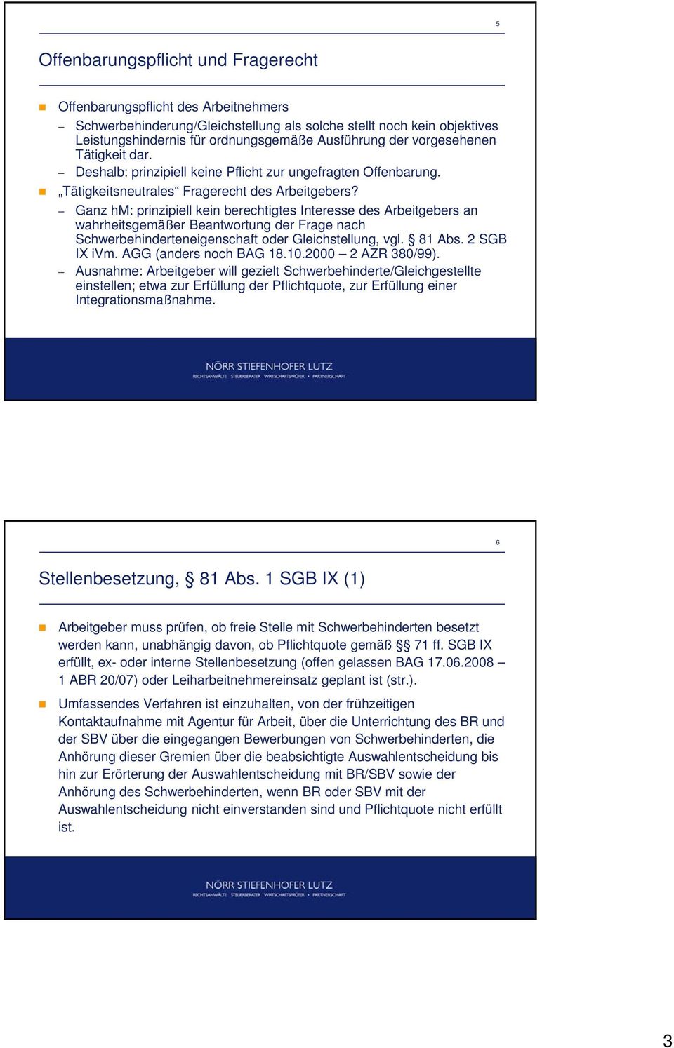 Ganz hm: prinzipiell kein berechtigtes Interesse des Arbeitgebers an wahrheitsgemäßer Beantwortung der Frage nach Schwerbehinderteneigenschaft oder Gleichstellung, vgl. 81 Abs. 2 SGB IX ivm.