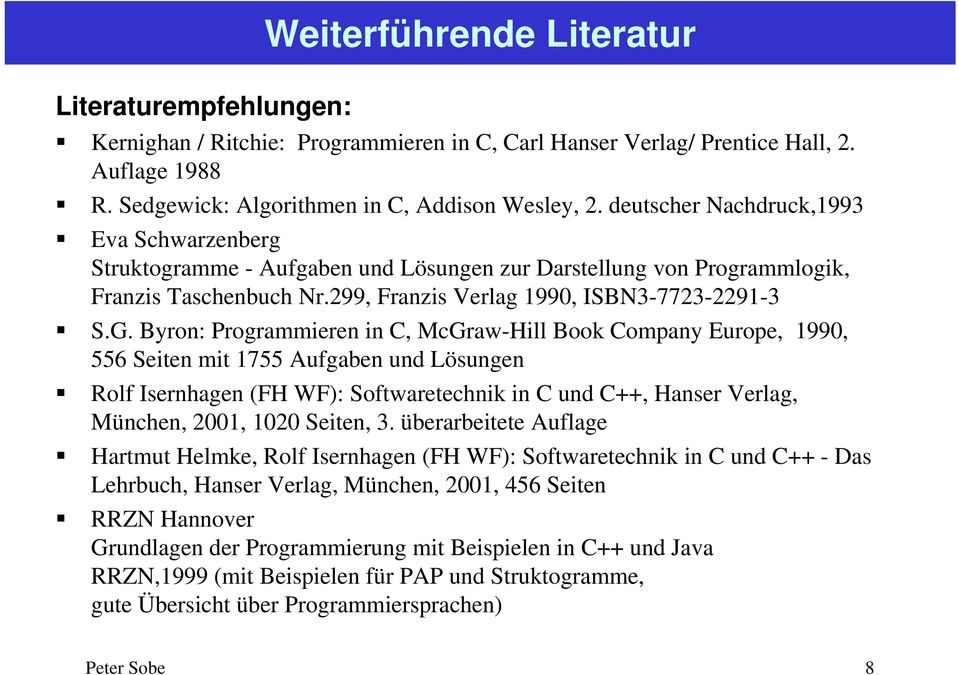 Byron: Programmieren in C, McGraw-Hill Book Company Europe, 1990, 556 Seiten mit 1755 Aufgaben und Lösungen Rolf Isernhagen (FH WF): Softwaretechnik in C und C++, Hanser Verlag, München, 2001, 1020