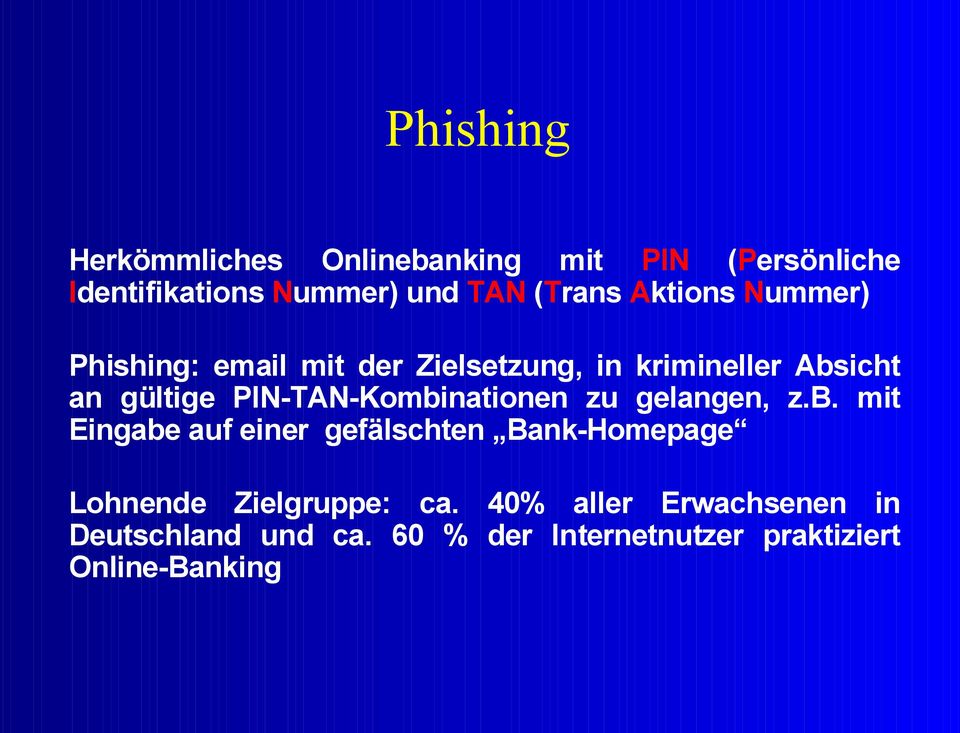 PIN-TAN-Kombinationen zu gelangen, z.b. mit Eingabe auf einer gefälschten Bank-Homepage Lohnende Zielgruppe: ca.