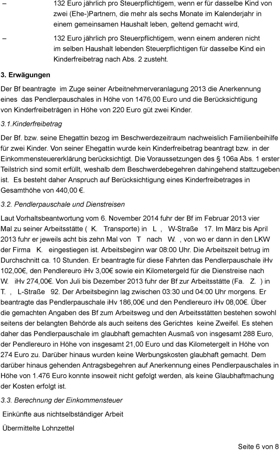 Erwägungen Der Bf beantragte im Zuge seiner Arbeitnehmerveranlagung 2013 die Anerkennung eines das Pendlerpauschales in Höhe von 1476,00 Euro und die Berücksichtigung von Kinderfreibeträgen in Höhe
