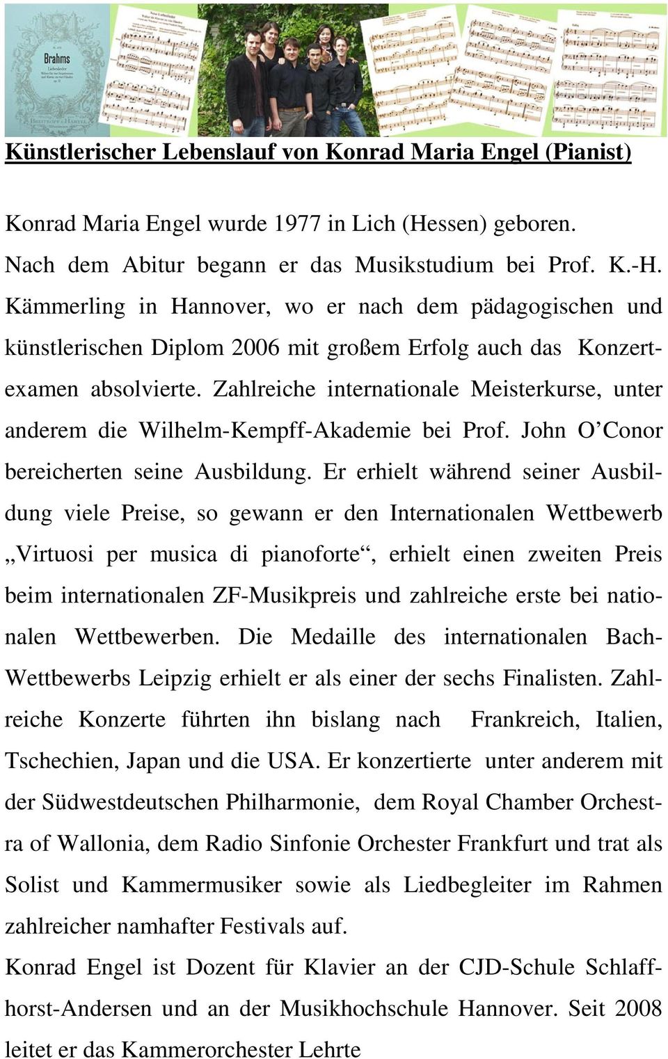 Zahlreiche internationale Meisterkurse, unter anderem die Wilhelm-Kempff-Akademie bei Prof. John O Conor bereicherten seine Ausbildung.