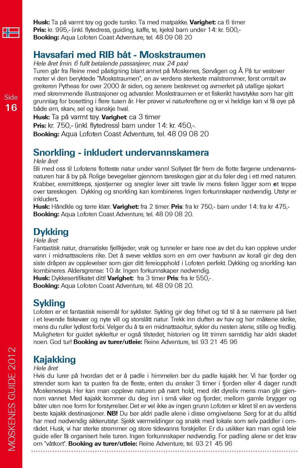 24 pax) Turen går fra Reine med påstigning blant annet på Moskenes, Sørvågen og Å.