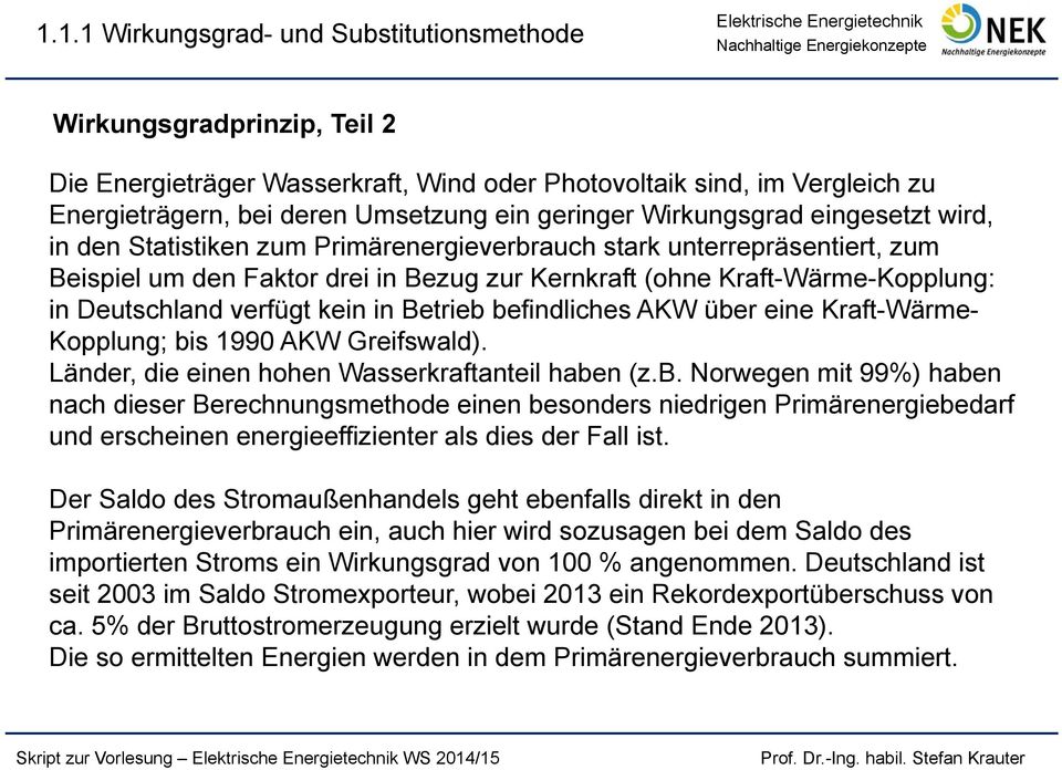 verfügt kein in Betrieb befindliches AKW über eine Kraft-Wärme- Kopplung; bis 1990 AKW Greifswald). Länder, die einen hohen Wasserkraftanteil haben (z.b. Norwegen mit 99%) haben nach dieser Berechnungsmethode einen besonders niedrigen Primärenergiebedarf und erscheinen energieeffizienter als dies der Fall ist.