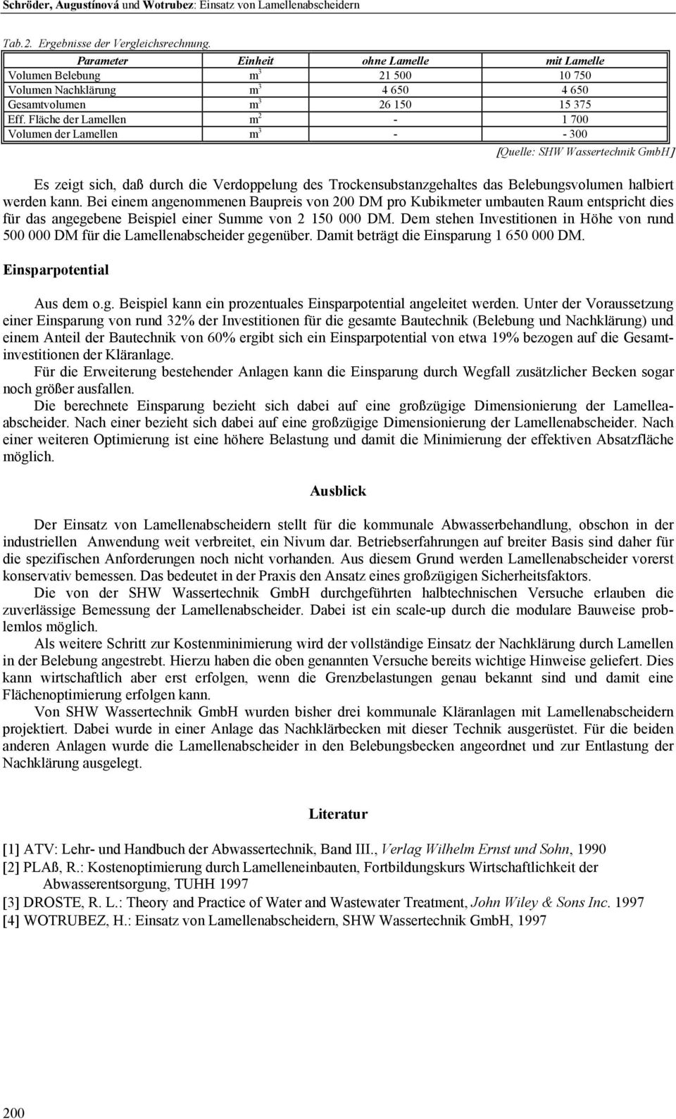 Fläche der Lamellen m 2-1 700 Volumen der Lamellen m 3 - - 300 [Quelle: SHW Wassertechnik GmbH] Es zeigt sich, daß durch die Verdoppelung des Trockensubstanzgehaltes das Belebungsvolumen halbiert