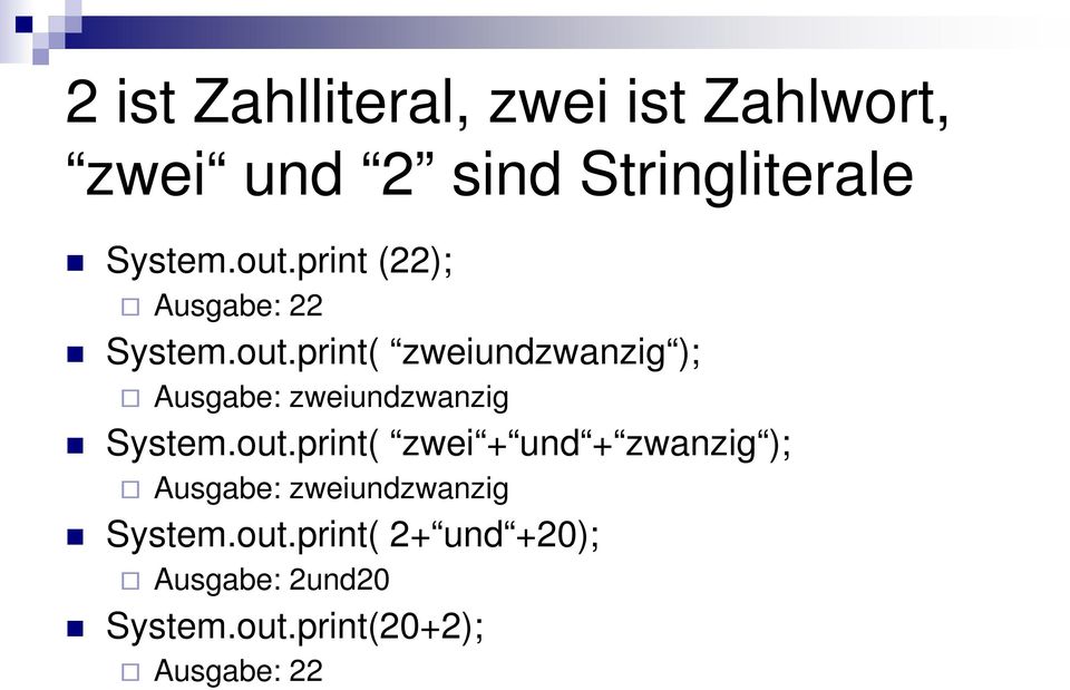 out.print( zwei + und + zwanzig ); Ausgabe: zweiundzwanzig System.out.print( 2+ und +20); Ausgabe: 2und20 System.