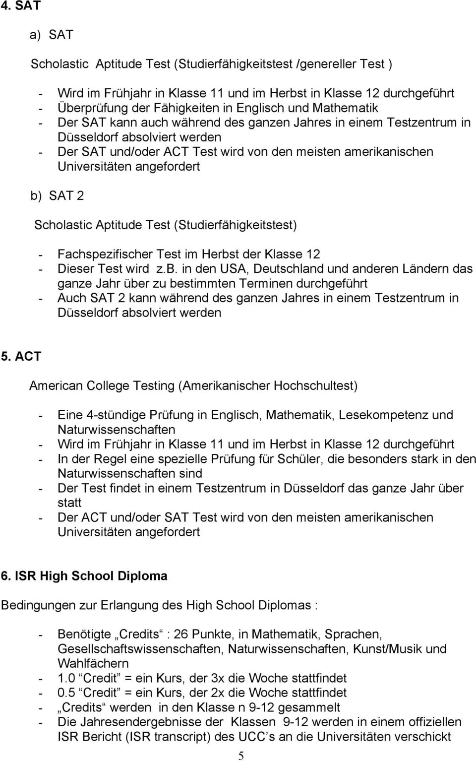 b) SAT 2 Scholastic Aptitude Test (Studierfähigkeitstest) - Fachspezifischer Test im Herbst der Klasse 12 - Dieser Test wird z.b. in den USA, Deutschland und anderen Ländern das ganze Jahr über zu