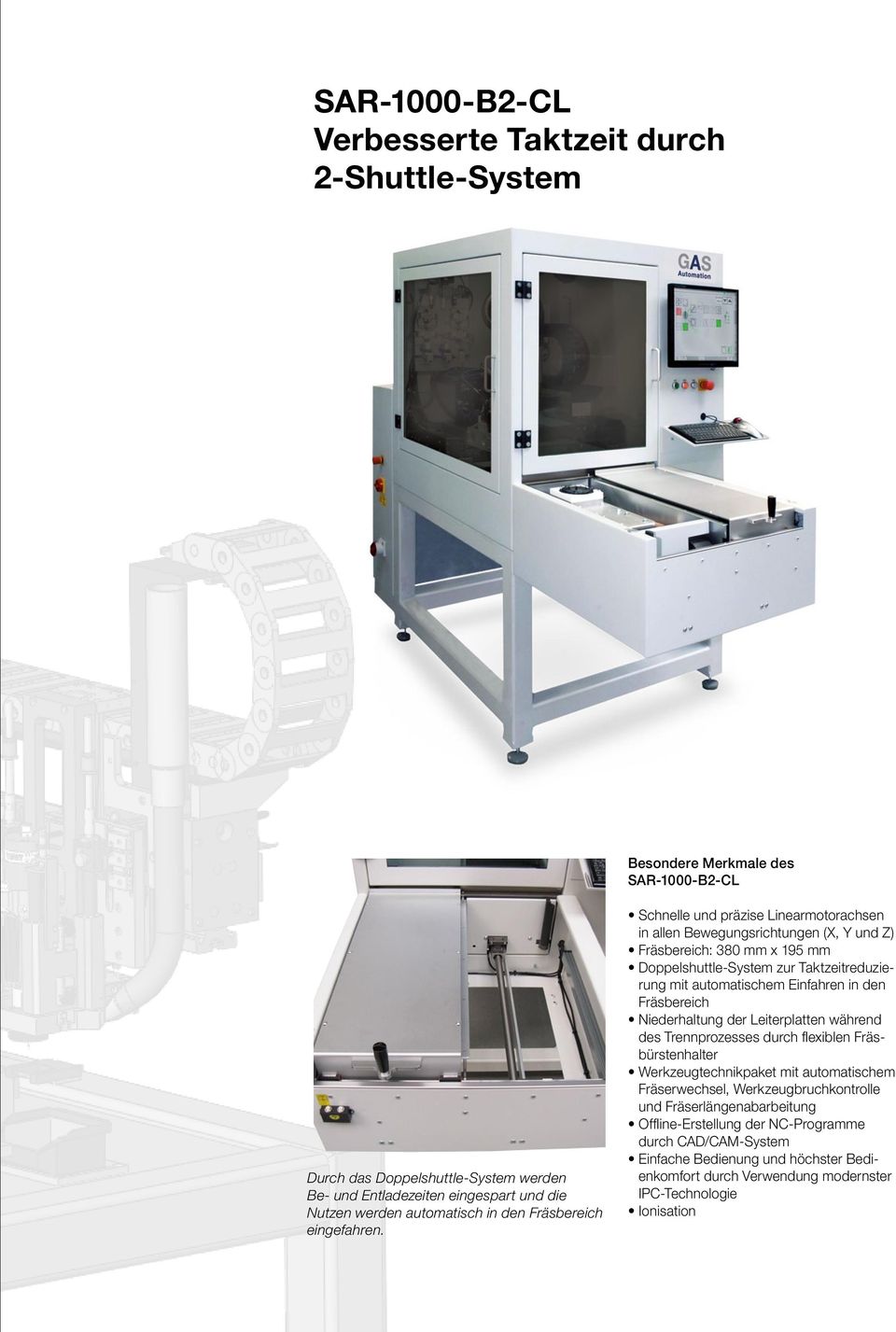 Schnelle und präzise Linearmotorachsen in allen Bewegungsrichtungen (X, Y und Z) Fräsbereich: 380 mm x 195 mm Doppelshuttle-System zur Taktzeitreduzierung mit automatischem Einfahren in den