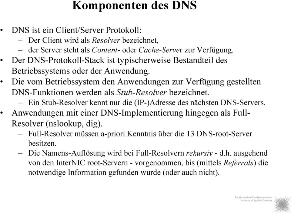 Die vom Betriebssystem den Anwendungen zur Verfügung gestellten DNS-Funktionen werden als Stub-Resolver bezeichnet. Ein Stub-Resolver kennt nur die (IP-)Adresse des nächsten DNS-Servers.