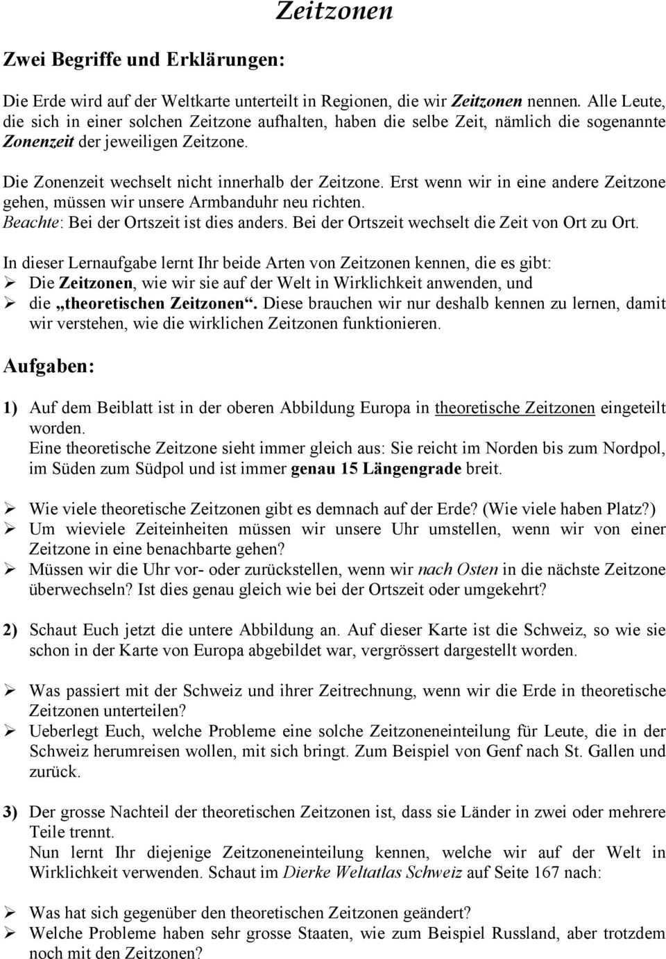 Erst wenn wir in eine andere Zeitzone gehen, müssen wir unsere Armbanduhr neu richten. Beachte: Bei der Ortszeit ist dies anders. Bei der Ortszeit wechselt die Zeit von Ort zu Ort.