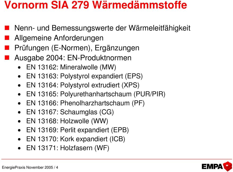 extrudiert (XPS) EN 13165: Polyurethanhartschaum (PUR/PIR) EN 13166: Phenolharzhartschaum (PF) EN 13167: Schaumglas (CG) EN 13168: