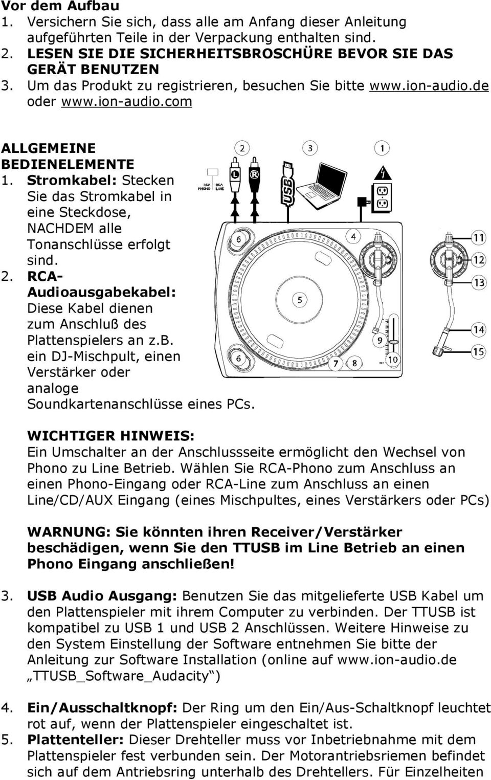 Stromkabel: Stecken Sie das Stromkabel in eine Steckdose, NACHDEM alle Tonanschlüsse erfolgt sind. 2. RCA- Audioausgabekabel: Diese Kabel dienen zum Anschluß des Plattenspielers an z.b. ein DJ-Mischpult, einen Verstärker oder analoge Soundkartenanschlüsse eines PCs.