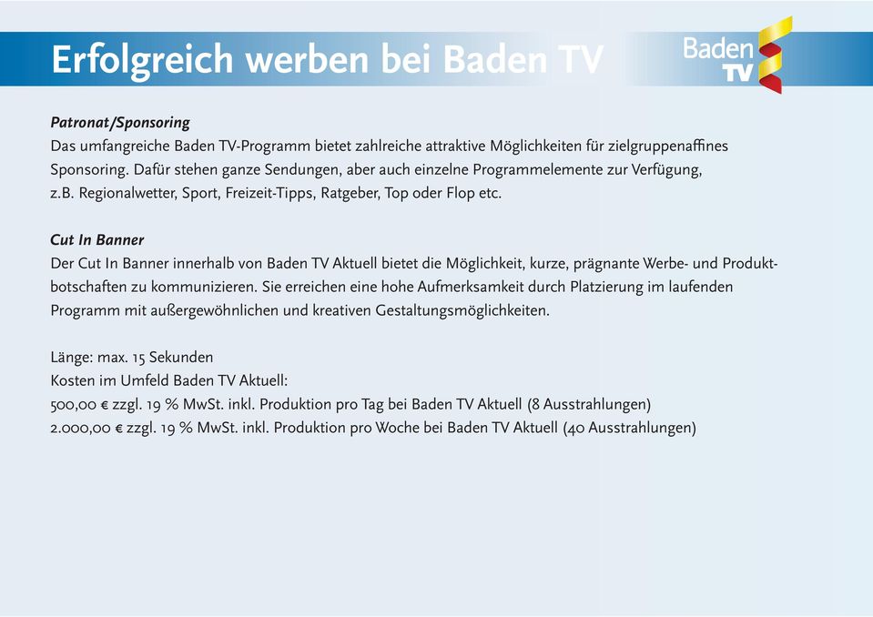 Cut In Banner Der Cut In Banner innerhalb von Baden TV Aktuell bietet die Möglichkeit, kurze, prägnante Werbe- und Produktbotschaften zu kommunizieren.