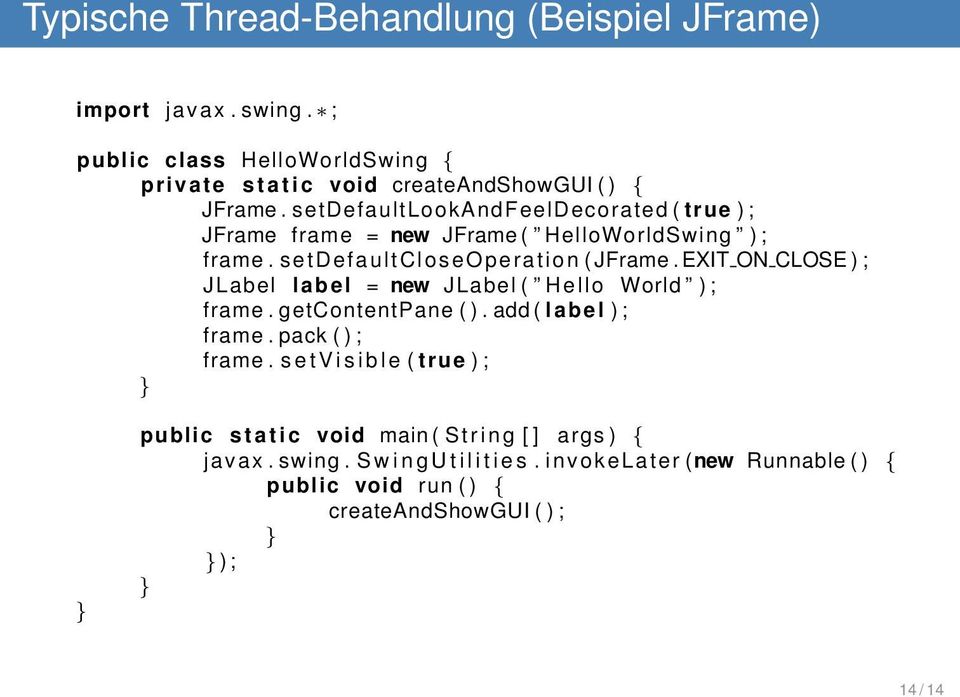 EXIT ON CLOSE ) ; JLabel label = new JLabel ( Hello World ) ; frame. getcontentpane ( ). add ( label ) ; frame. pack ( ) ; frame.