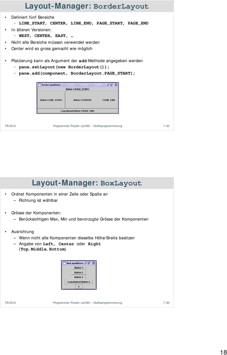 PAGE_START); Programmier-Projekt (cs108) Grafikprogrammierung 7-35 Layout-Manager: BoxLayout Ordnet Komponenten in einer Zeile oder Spalte an Richtung ist wählbar Grösse der Komponenten: