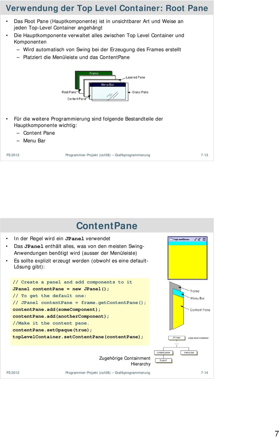 der Hauptkomponente wichtig: Content Pane Menu Bar Programmier-Projekt (cs108) Grafikprogrammierung 7-13 ContentPane In der Regel wird ein JPanel verwendet Das JPanel enthält alles, was von den