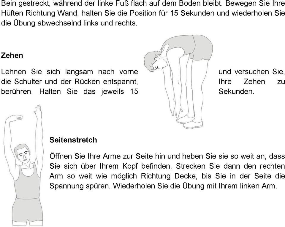 Zehen Lehnen Sie sich langsam nach vorne und versuchen Sie, die Schulter und der Rücken entspannt, Ihre Zehen zu berühren. Halten Sie das jeweils 15 Sekunden.