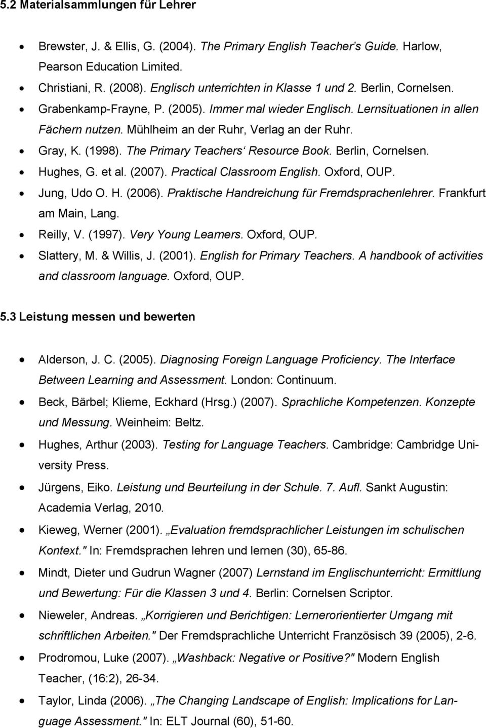 Gray, K. (1998). The Primary Teachers Resource Book. Berlin, Cornelsen. Hughes, G. et al. (2007). Practical Classroom English. Oxford, OUP. Jung, Udo O. H. (2006).