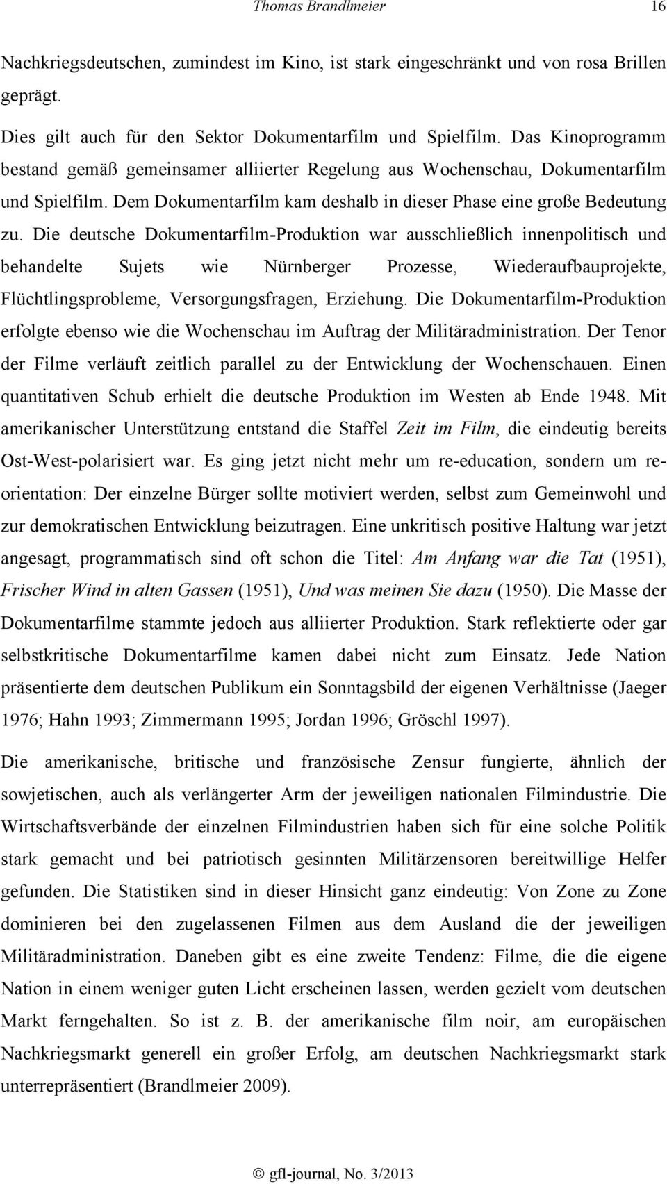 Die deutsche Dokumentarfilm-Produktion war ausschließlich innenpolitisch und behandelte Sujets wie Nürnberger Prozesse, Wiederaufbauprojekte, Flüchtlingsprobleme, Versorgungsfragen, Erziehung.