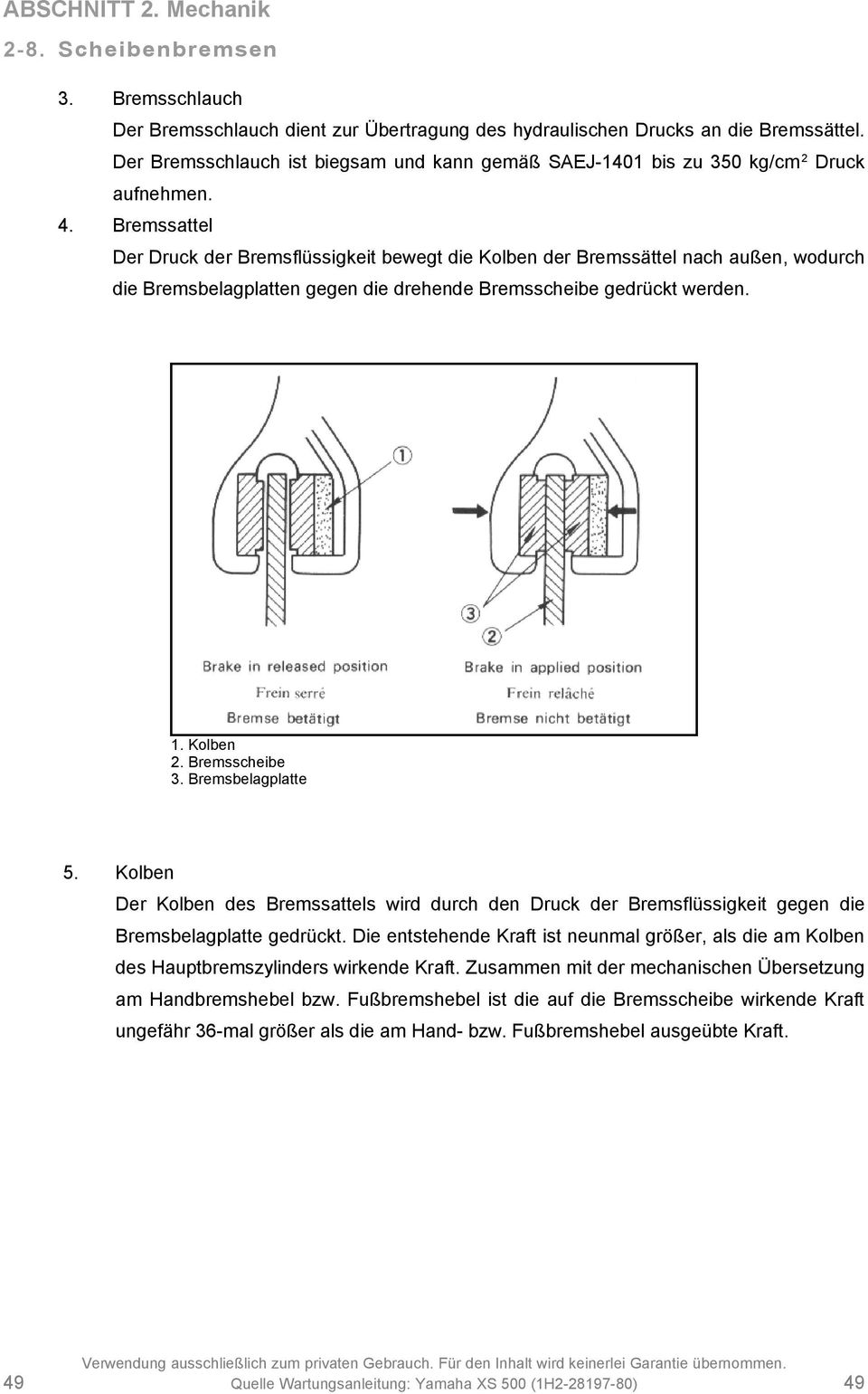 Bremsbelagplatte 5. Kolben Der Kolben des Bremssattels wird durch den Druck der Bremsflüssigkeit gegen die Bremsbelagplatte gedrückt.