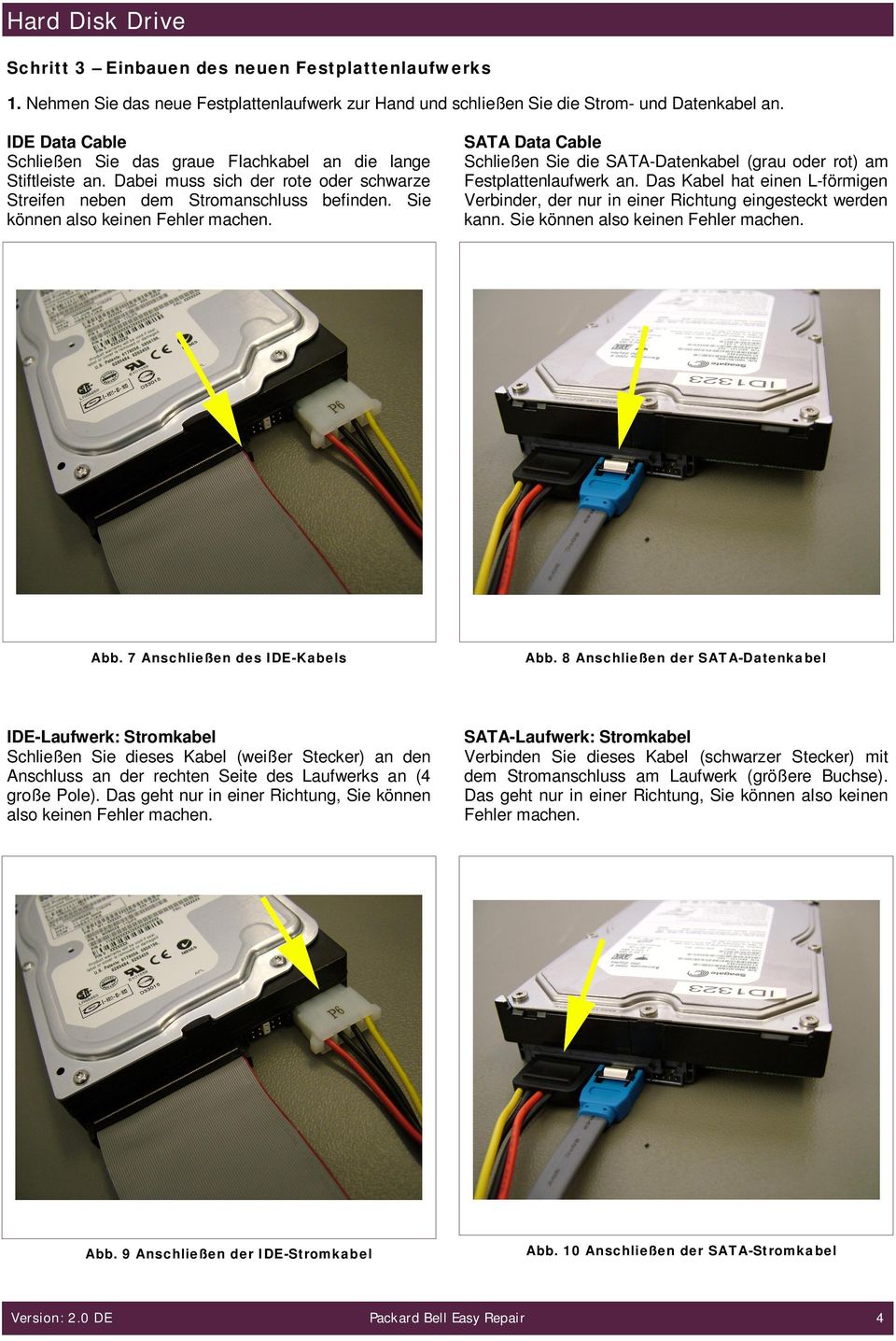 SATA Data Cable Schließen Sie die SATA-Datenkabel (grau oder rot) am Festplattenlaufwerk an. Das Kabel hat einen L-förmigen Verbinder, der nur in einer Richtung eingesteckt werden kann.