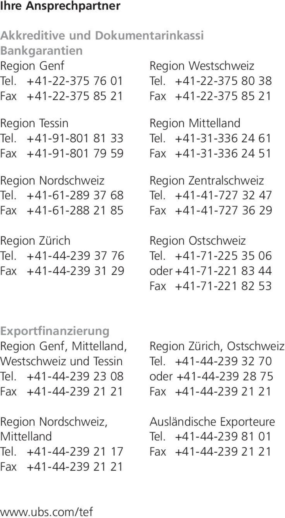 +41-31-336 24 61 Fax +41-91-801 79 59 Fax +41-31-336 24 51 Region Nordschweiz Region Zentralschweiz Tel. +41-61-289 37 68 Tel.