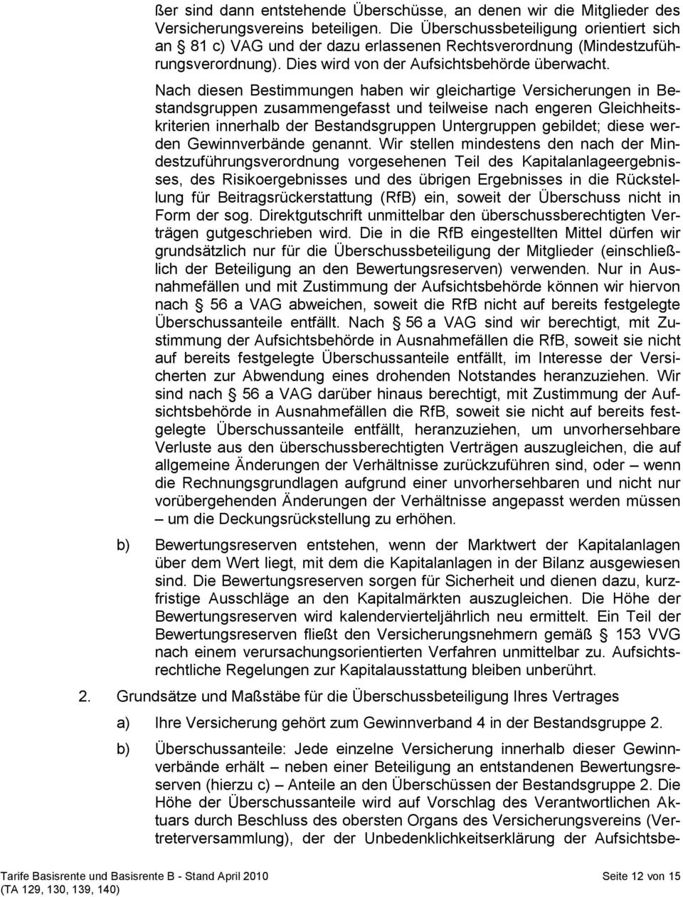 Nach diesen Bestimmungen haben wir gleichartige Versicherungen in Bestandsgruppen zusammengefasst und teilweise nach engeren Gleichheitskriterien innerhalb der Bestandsgruppen Untergruppen gebildet;